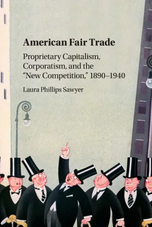 American Fair Trade: Proprietary Capitalism, Corporatism, and the 'New Competition,' 1890–1940 Reprint Edition