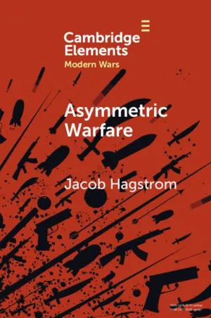 Asymmetric Warfare: Politics and Cultures of Violence in the Modern Era (Elements in Modern Wars)