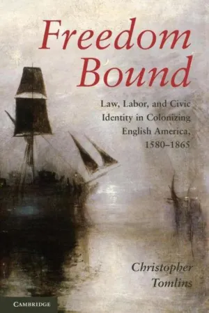 Freedom Bound: Law, Labor, and Civic Identity in Colonizing English America, 1580–1865 unknown Edition