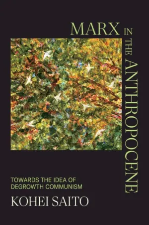 Marx in the Anthropocene: Towards the Idea of Degrowth Communism New Edition