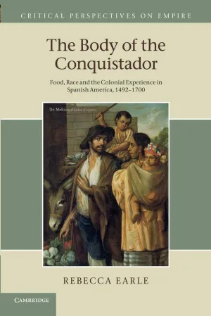 The Body of the Conquistador: Food, Race and the Colonial Experience in Spanish America, 1492–1700 (Critical Perspectives on Empire) Reprint Edition