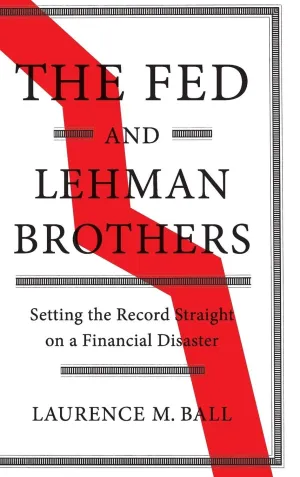 The Fed and Lehman Brothers: Setting the Record Straight on a Financial Disaster (Studies in Macroeconomic History) Illustrated Edition