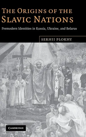 The Origins of the Slavic Nations: Premodern Identities in Russia, Ukraine, and Belarus 1st Edition